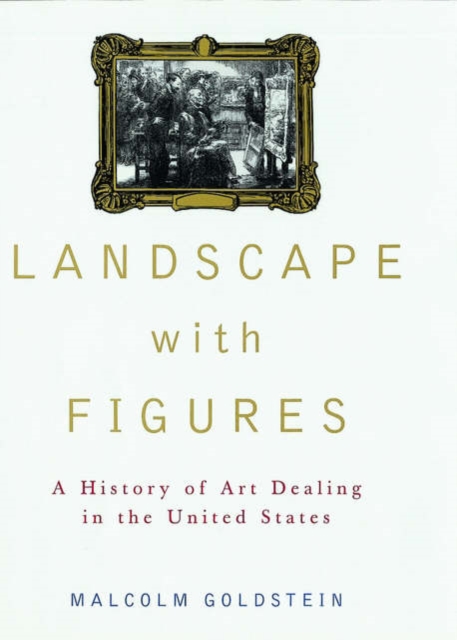 Landscape with Figures : A History of Art Dealing in the United States, Hardback Book