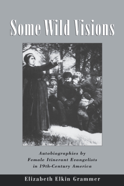 Some Wild Visions : Autobiographies by Female Itinerant Evangelists in Nineteenth-Century America, Hardback Book