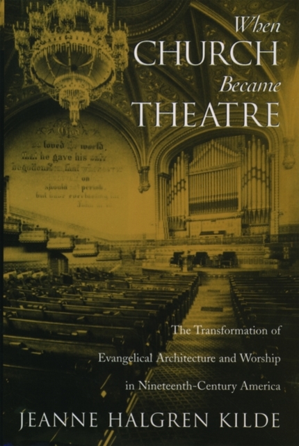 When Church Became Theatre : The Transformation of Evangelical Architecture and Worship in Nineteenth-Century America, Hardback Book