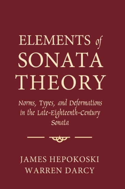 Elements of Sonata Theory : Norms, Types, and Deformations in the Late-Eighteenth-Century Sonata, Hardback Book