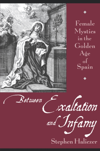 Between Exaltation and Infamy : Female Mystics in the Golden Age of Spain, Paperback / softback Book