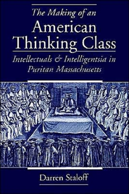 The Making of an American Thinking Class : Intellectuals and Intelligentsia in Puritan Massachusetts, Paperback / softback Book
