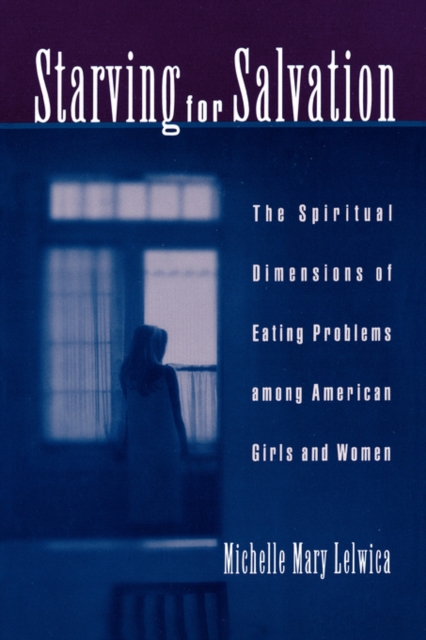 Starving For Salvation : The Spiritual Dimensions of Eating Problems Among American Girls and Women, Paperback / softback Book