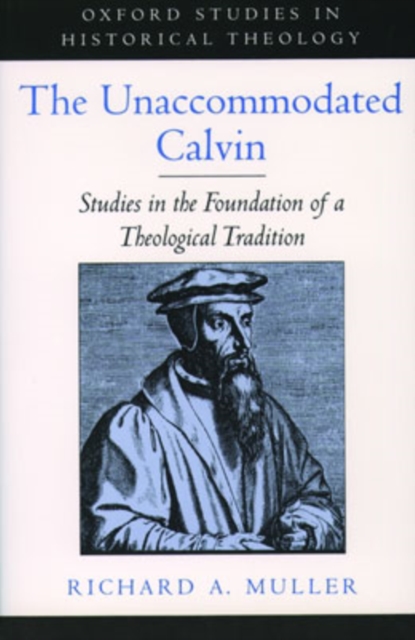The Unaccommodated Calvin : Studies in the Foundation of a Theological Tradition, Paperback / softback Book