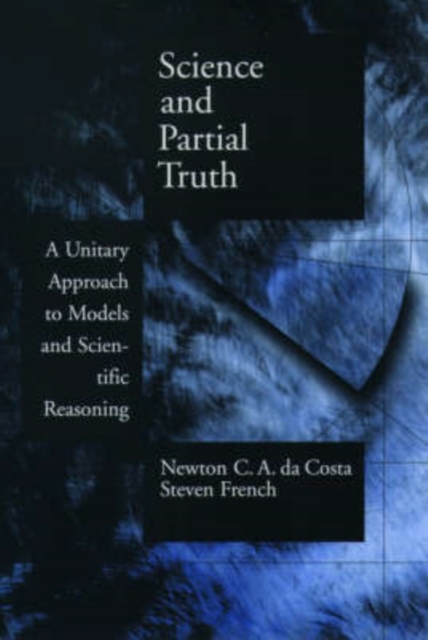 Science and Partial Truth : A Unitary Approach to Models and Scientific Reasoning, Hardback Book