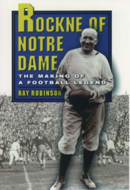 Rockne of Notre Dame : The Making of a Football Legend, Paperback / softback Book
