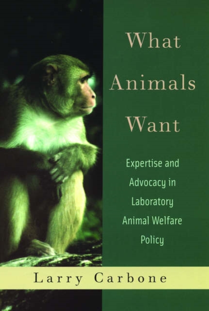 What Animals Want : Expertise and Advocacy in Laboratory Animal Welfare Policy, Hardback Book