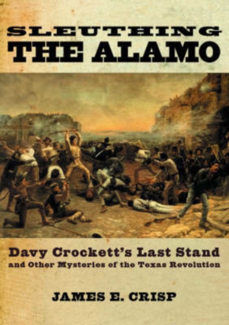 Sleuthing the Alamo : Davy Crockett's Last Stand and Other Mysteries of the Texas Revolution, Paperback Book
