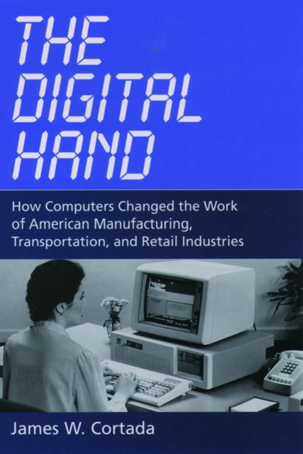 The Digital Hand : How Computers Changed the Work of American Manufacturing, Transportation, and Retail Industries, Hardback Book