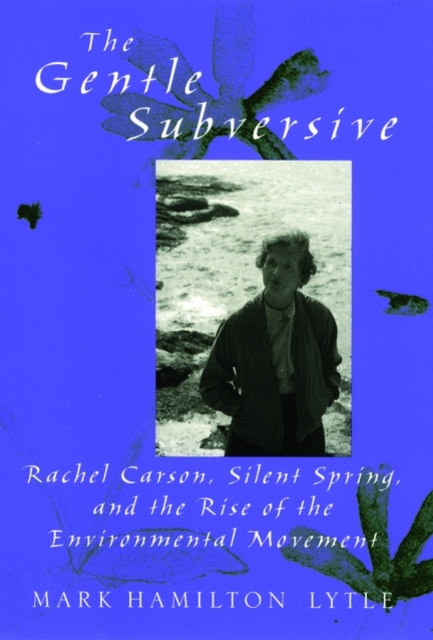 The Gentle Subversive : Rachel Carson, Silent Spring, and the Rise of the Environmental Movement, Paperback Book