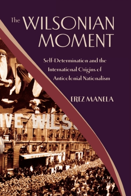 The Wilsonian Moment : Self-Determination and the International Origins of Anticolonial Nationalism, Hardback Book