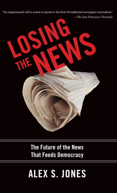 Losing the News : The Future of the News That Feeds Democracy, Hardback Book