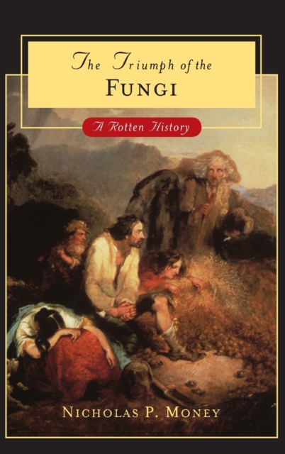 Triumph of the Fungi : A Rotten History, Hardback Book