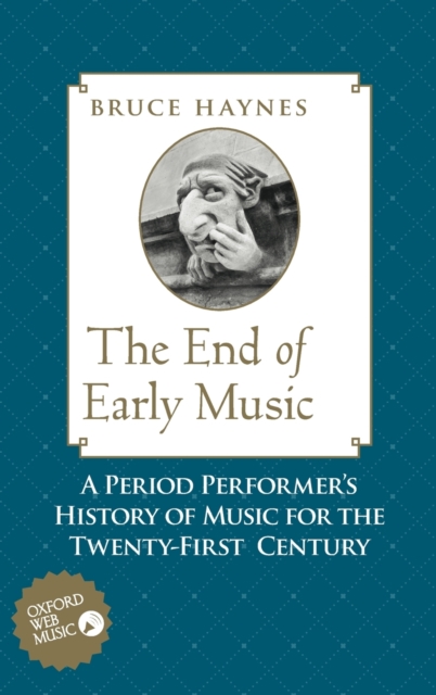 The End of Early Music : A Period Performer's History of Music for the Twenty-First Century, Hardback Book