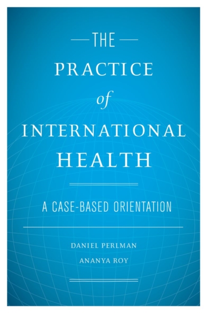 The Practice of International Health : A Case-Based Orientation, Hardback Book