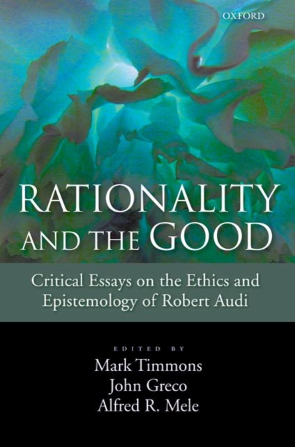 Rationality and the Good : Critical Essays on the Ethics and Epistemology of Robert Audi, Paperback / softback Book
