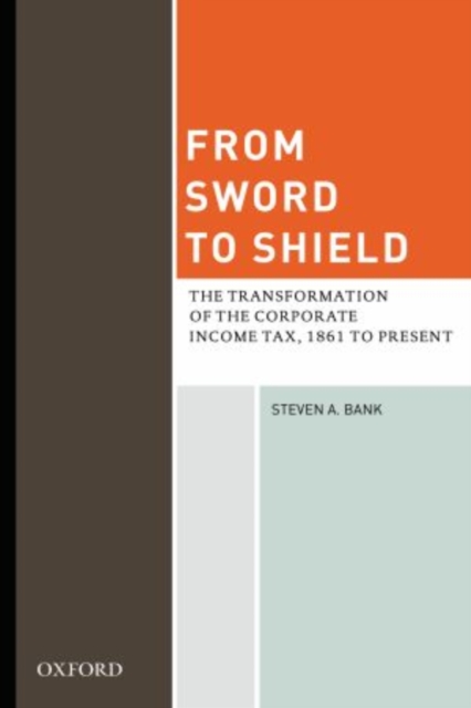 From Sword to Shield : The Transformation of the Corporate Income Tax, 1861 to Present, Hardback Book