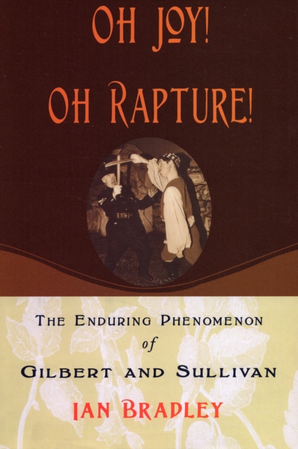 Oh Joy! Oh Rapture! : The Enduring Phenomenon of Gilbert and Sullivan, Paperback / softback Book