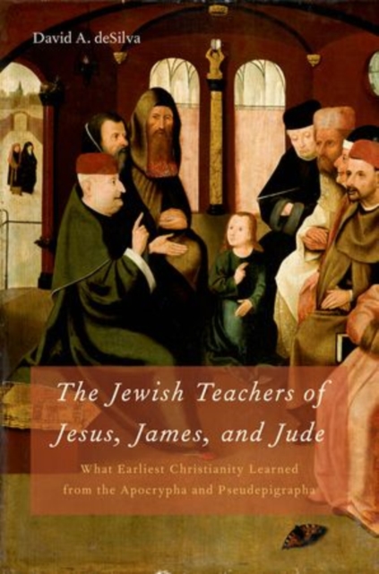 The Jewish Teachers of Jesus, James, and Jude : What Earliest Christianity Learned from the Apocrypha and Pseudepigrapha, Hardback Book
