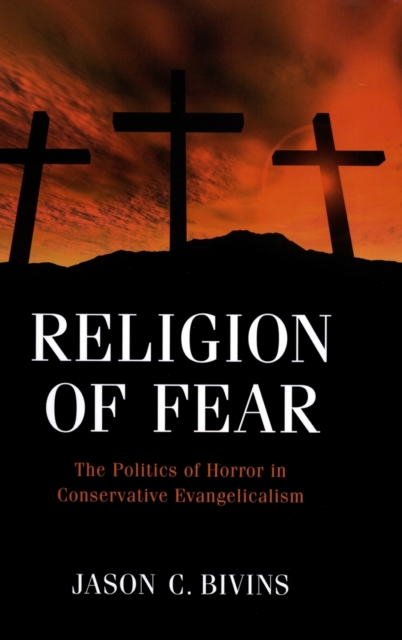 Religion of Fear : The Politics of Horror in Conservative Evangelicalism, Hardback Book