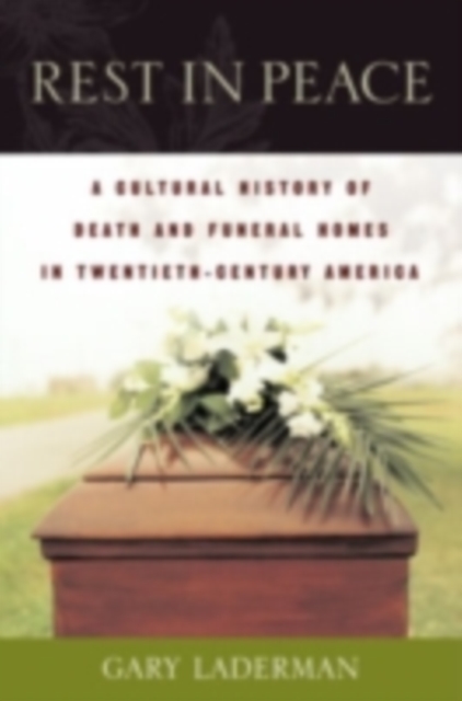 Rest in Peace : A Cultural History of Death and the Funeral Home in Twentieth-Century America, PDF eBook