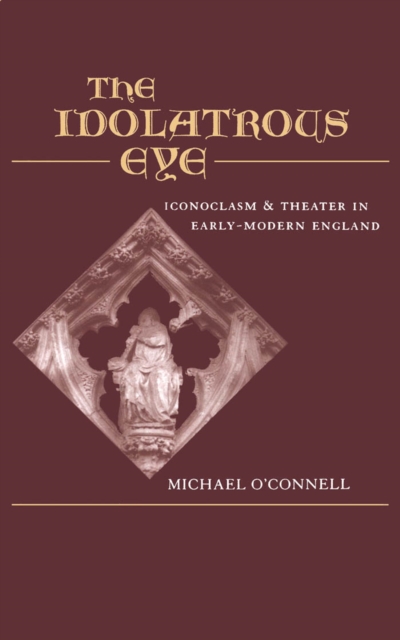 The Idolatrous Eye : Iconoclasm and Theater in Early-Modern England, PDF eBook