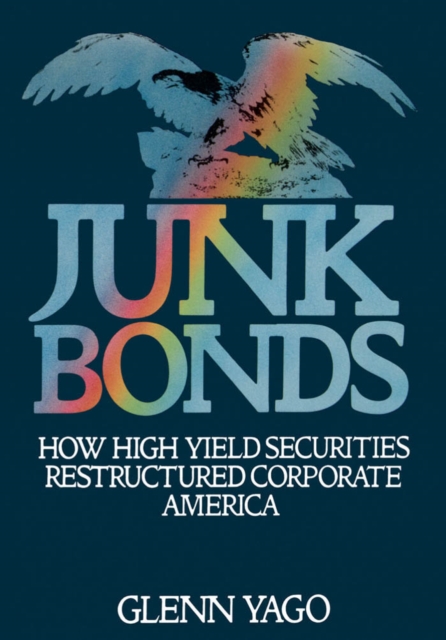 Junk Bonds : How High Yield Securities Restructured Corporate America, PDF eBook