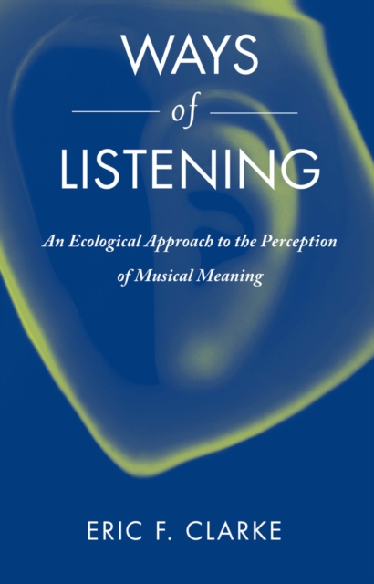 Ways of Listening : An Ecological Approach to the Perception of Musical Meaning, PDF eBook