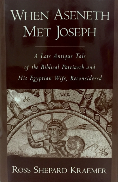When Aseneth Met Joseph : A Late Antique Tale of the Biblical Patriarch and His Egyptian Wife, Reconsidered, PDF eBook