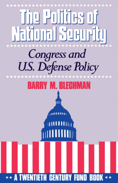 The Politics of National Security : Congress and U.S. Defense Policy, PDF eBook