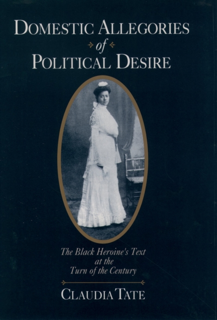 Domestic Allegories of Political Desire : The Black Heroine's Text at the Turn of the Century, PDF eBook