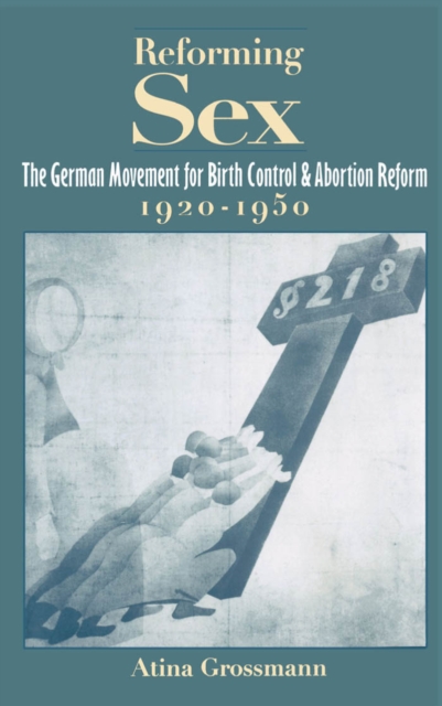 Reforming Sex : The German Movement for Birth Control and Abortion Reform, 1920-1950, PDF eBook