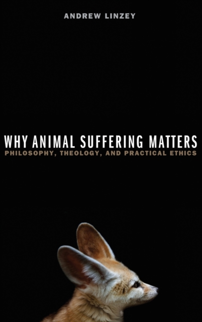 Why Animal Suffering Matters : Philosophy, Theology, and Practical Ethics, Hardback Book