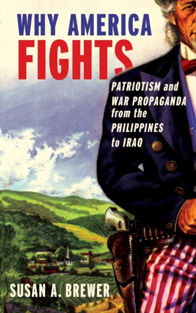 Why America Fights : Patriotism and War Propaganda from the Philippines to Iraq, Hardback Book