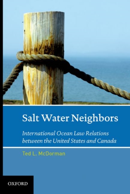 Salt Water Neighbors : International Ocean Law Relations Between the United States and Canada, Hardback Book