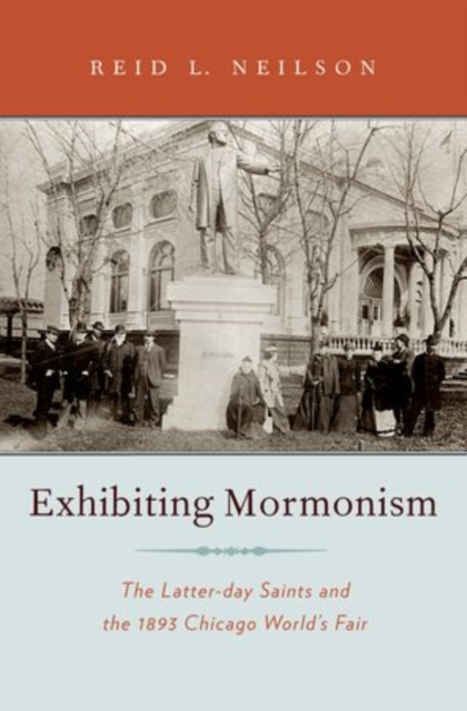 Exhibiting Mormonism : The Latter-day Saints and the 1893 Chicago World's Fair, Hardback Book