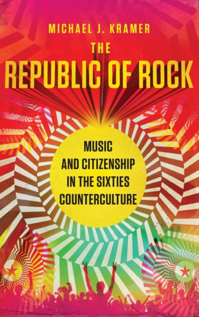 The Republic of Rock : Music and Citizenship in the Sixties Counterculture, Hardback Book