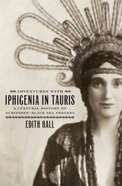 Adventures with Iphigenia in Tauris : A Cultural History of Euripides' Black Sea Tragedy, Hardback Book