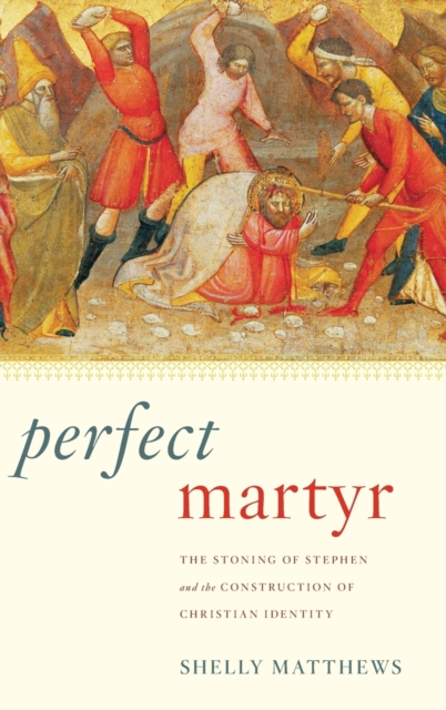 Perfect Martyr : The Stoning of Stephen and the Construction of Christian Identity, Hardback Book