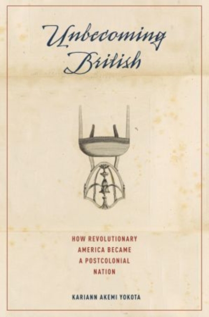 Unbecoming British : How Revolutionary America Became a Postcolonial Nation, Hardback Book