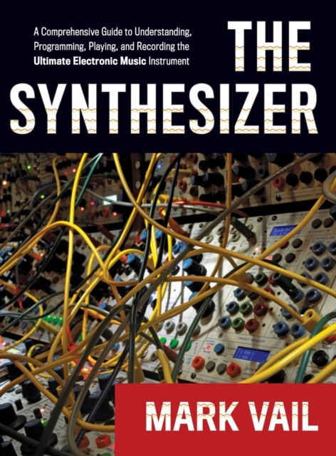 The Synthesizer : A Comprehensive Guide to Understanding, Programming, Playing, and Recording the Ultimate Electronic Music Instrument, Hardback Book