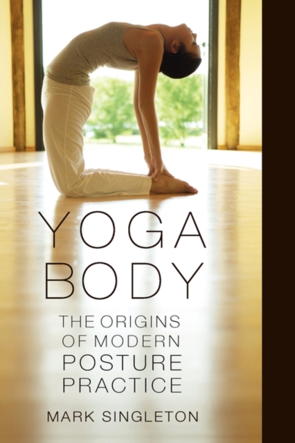 Yoga Body : The Origins of Modern Posture Practice, Hardback Book