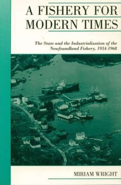 A Fishery for Modern Times : The State and the Industrialization of the Newfoundland Fishery, 1934-1968, Paperback / softback Book