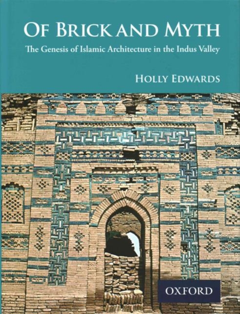 Of Brick and Myth : The Genesis of Islamic Architecture in the Indus Valley, Hardback Book