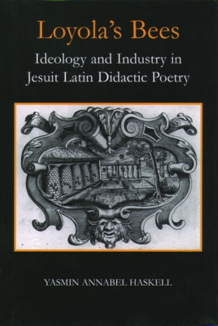 Loyola's Bees : Ideology and Industry in Jesuit Latin Didactic Poetry, Hardback Book