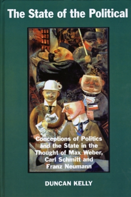 The State of the Political : Conceptions of Politics and the State in the Thought of Max Weber, Carl Schmitt, and Franz Neumann, Hardback Book