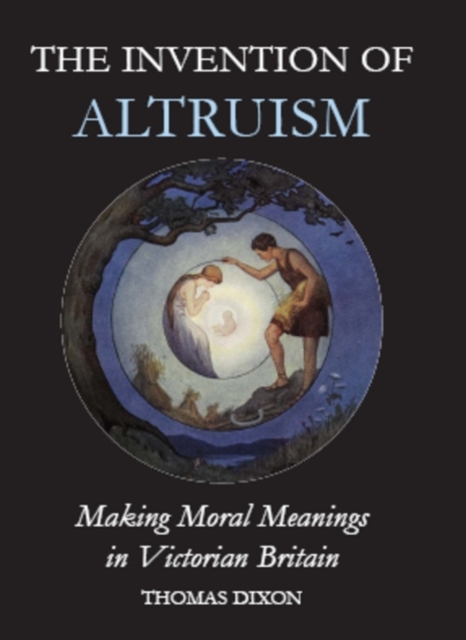 The Invention of Altruism : Making Moral Meanings in Victorian Britain, Hardback Book