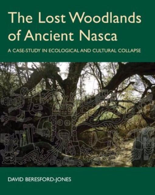 The Lost Woodlands of Ancient Nasca : A Case-study in Ecological and Cultural Collapse, Hardback Book