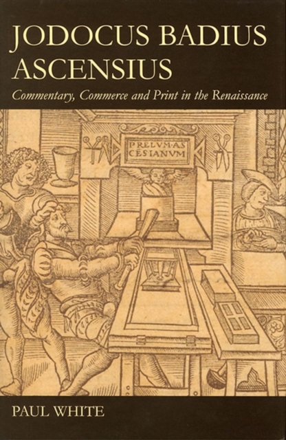 Jodocus Badius Ascensius : Commentary, Commerce and Print in the Renaissance, Hardback Book