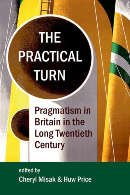 The Practical Turn : Pragmatism in Britain in the Long Twentieth Century, Hardback Book